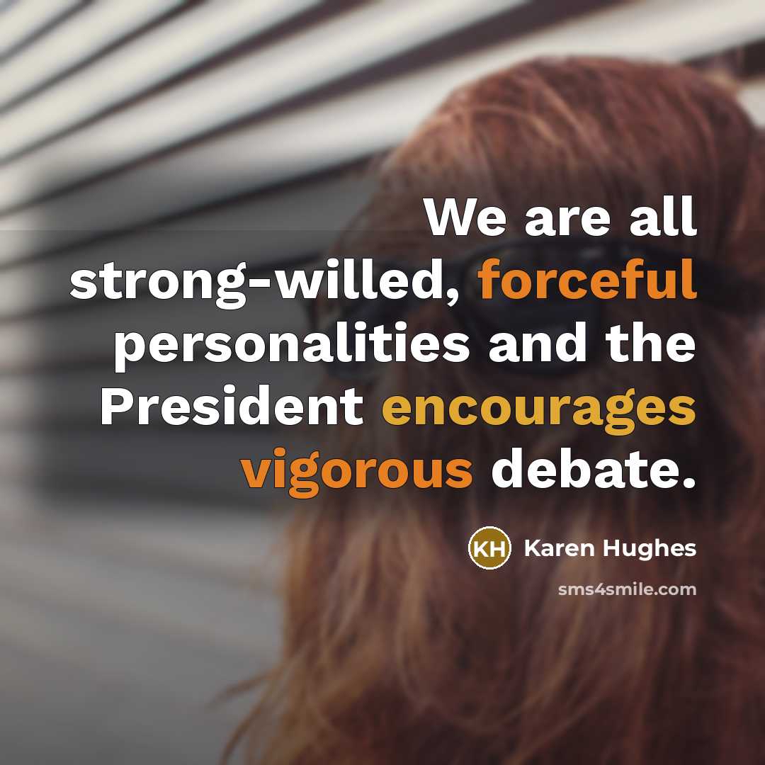 “We are all strong-willed, forceful personalities and the President encourages…” quote by Karen Hughes