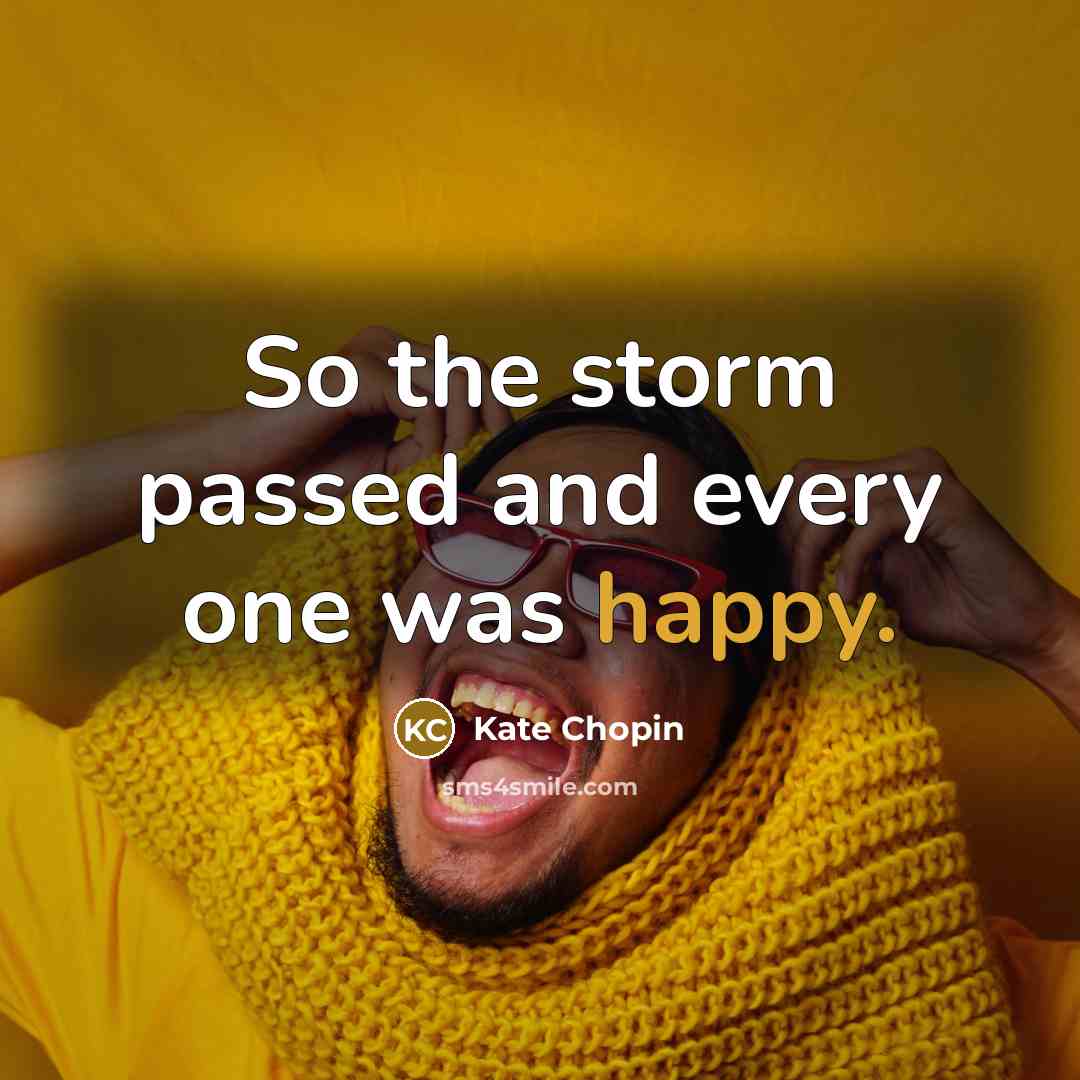 “So the storm passed and every one was happy.…” quote by Kate Chopin