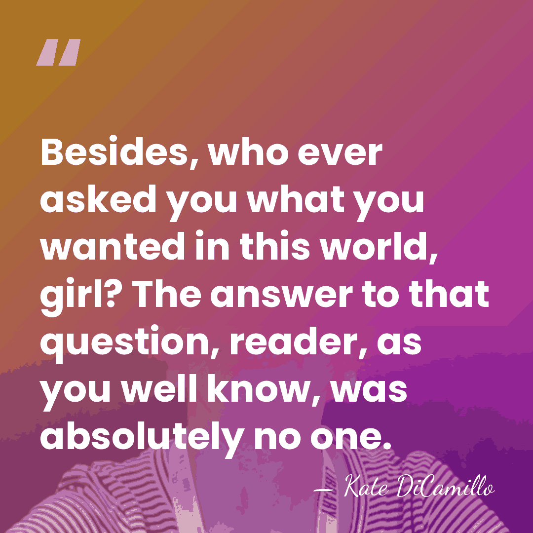 Besides, who ever asked you what you wanted in this world, girl?&hellip; - Kate DiCamillo