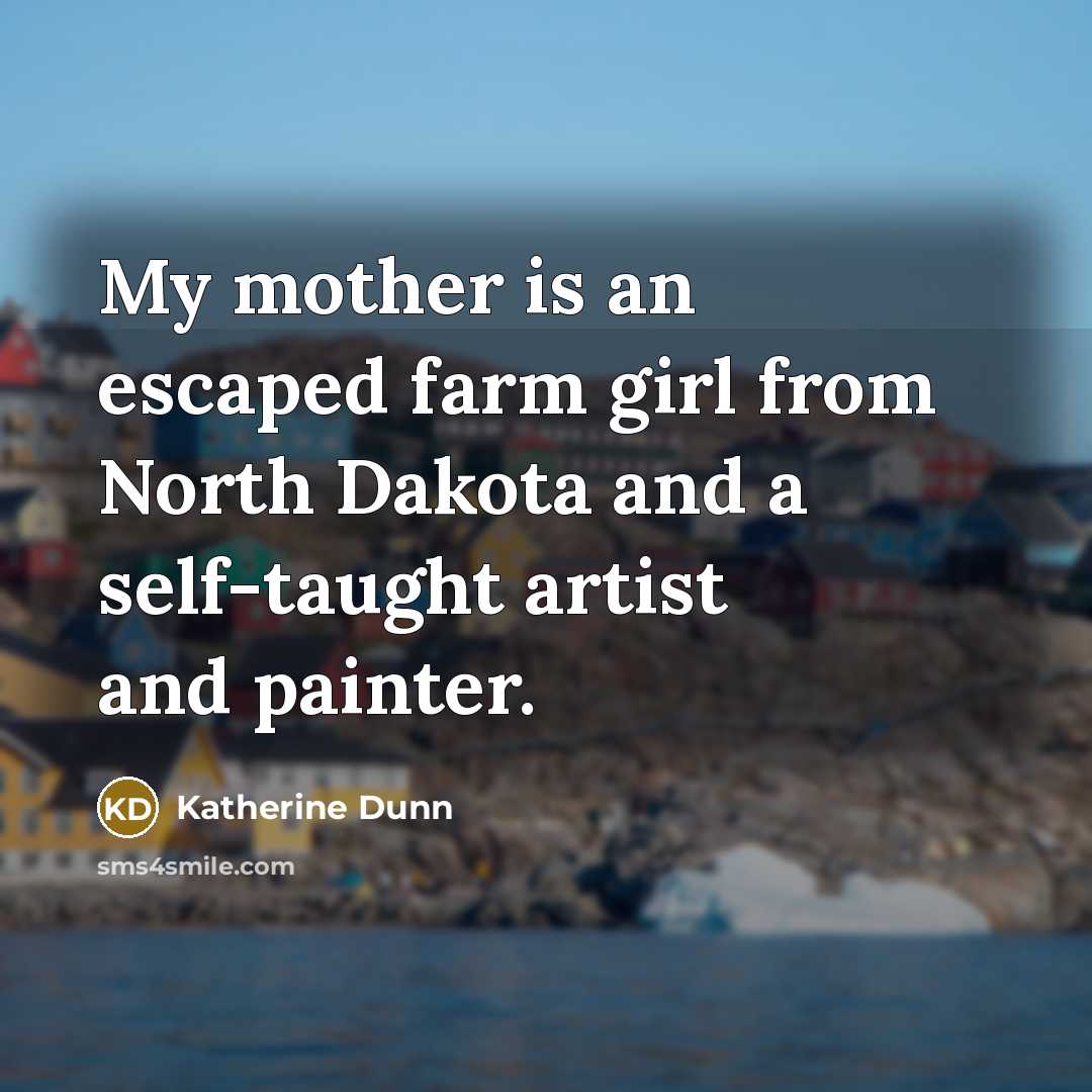 “My mother is an escaped farm girl from North Dakota…” quote by Katherine Dunn