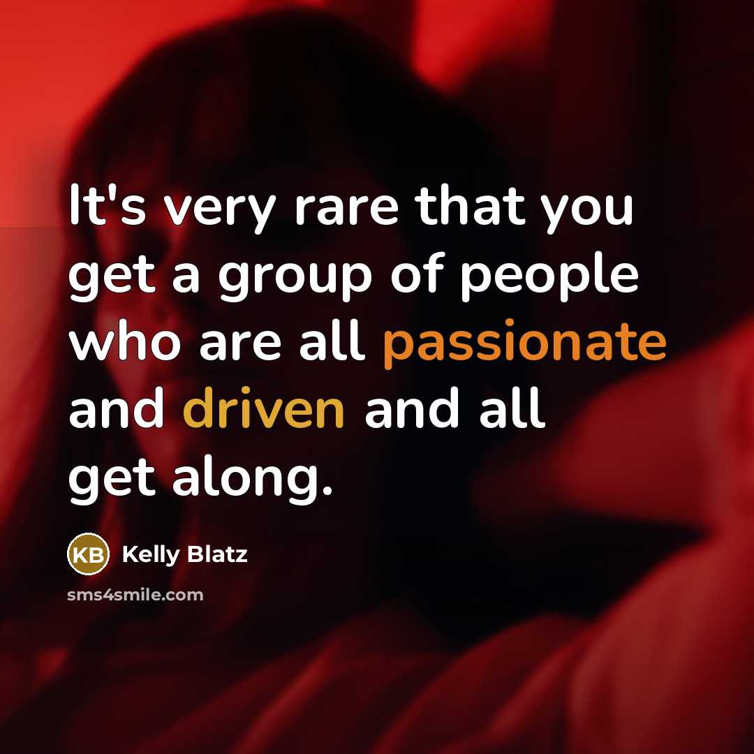“It's very rare that you get a group of people…” quote by Kelly Blatz