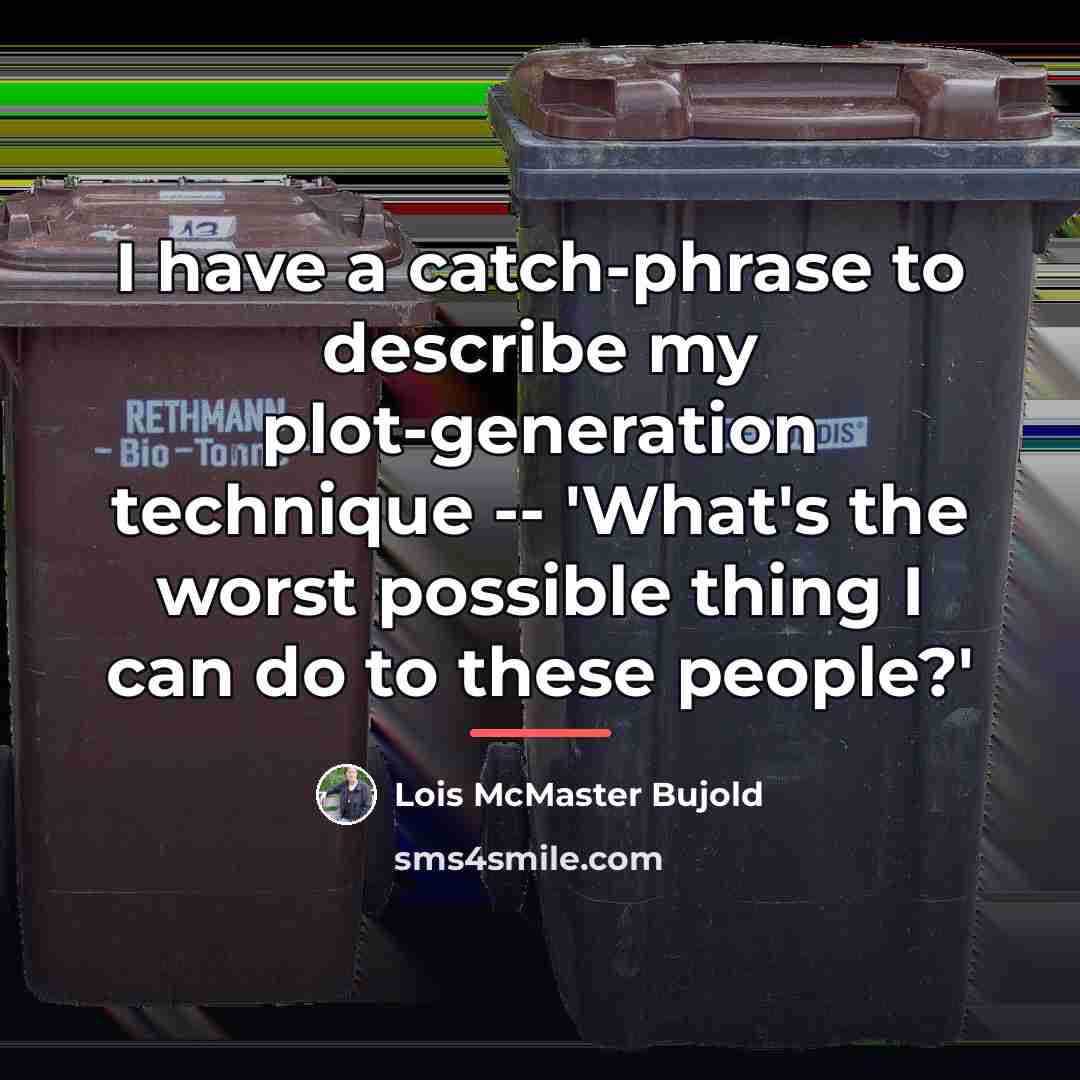 “I have a catch-phrase to describe my plot-generation technique --…” quote by Lois McMaster Bujold