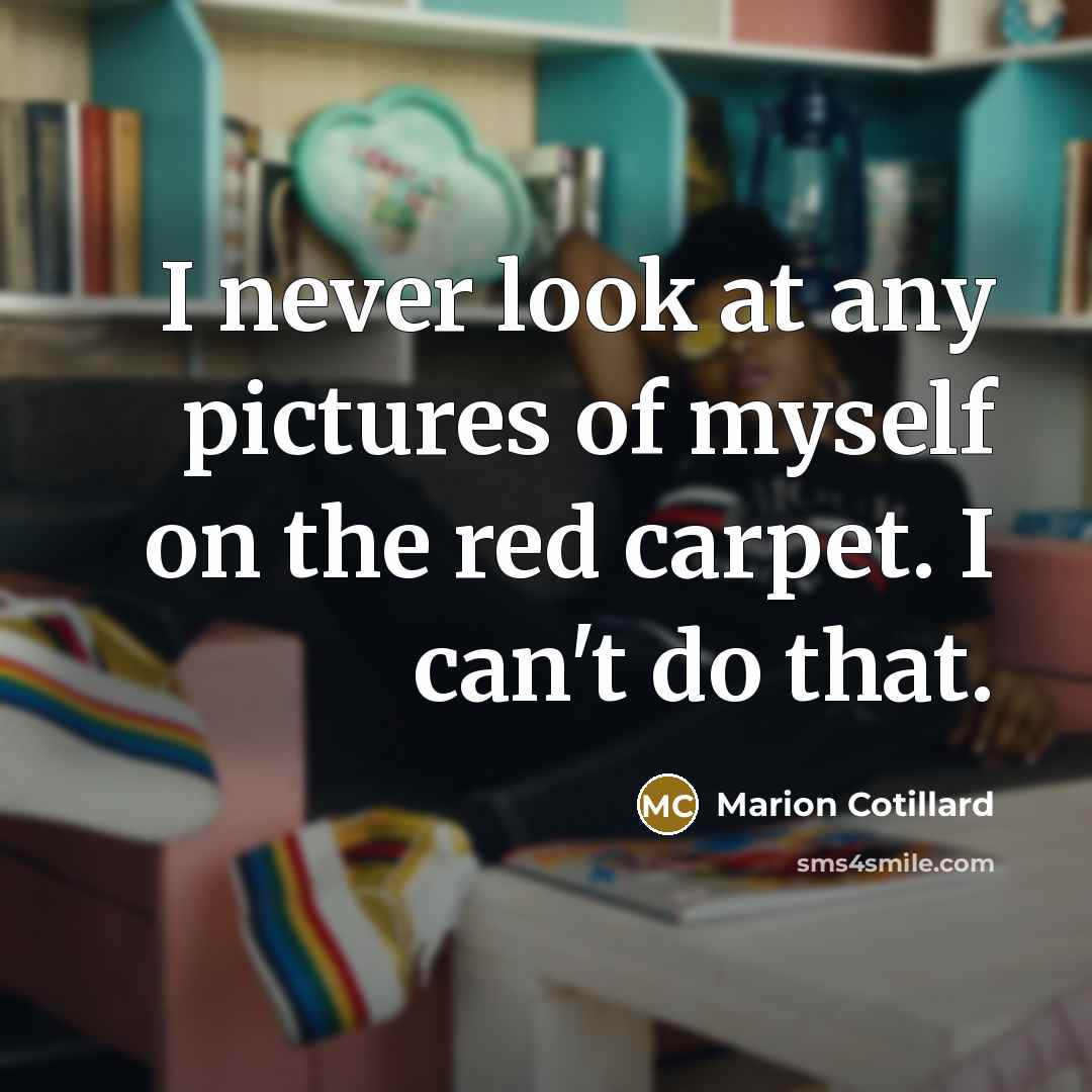 “I never look at any pictures of myself on the red carpet. I can't do that.” quote by Marion Cotillard