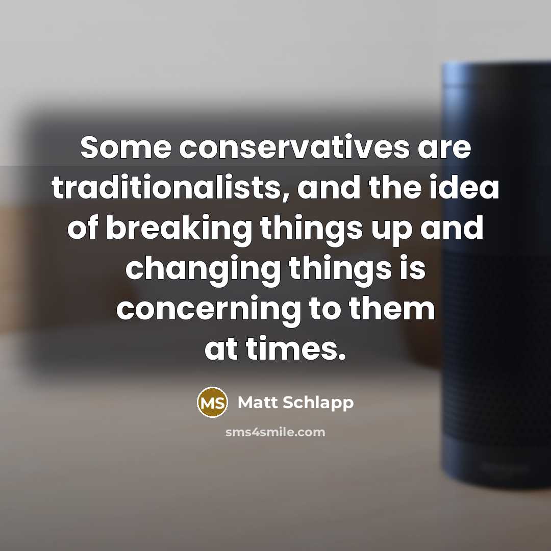 “Some conservatives are traditionalists, and the idea of breaking things…” quote by Matt Schlapp
