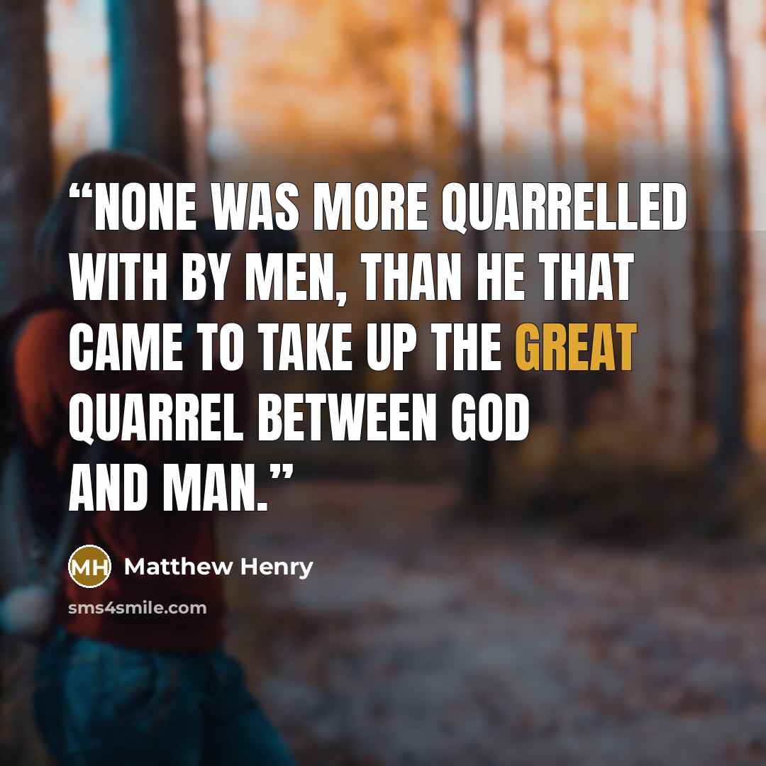 “None was more quarrelled with by men, than he that came to take up the great quarrel between God and man.” quote by Matthew Henry