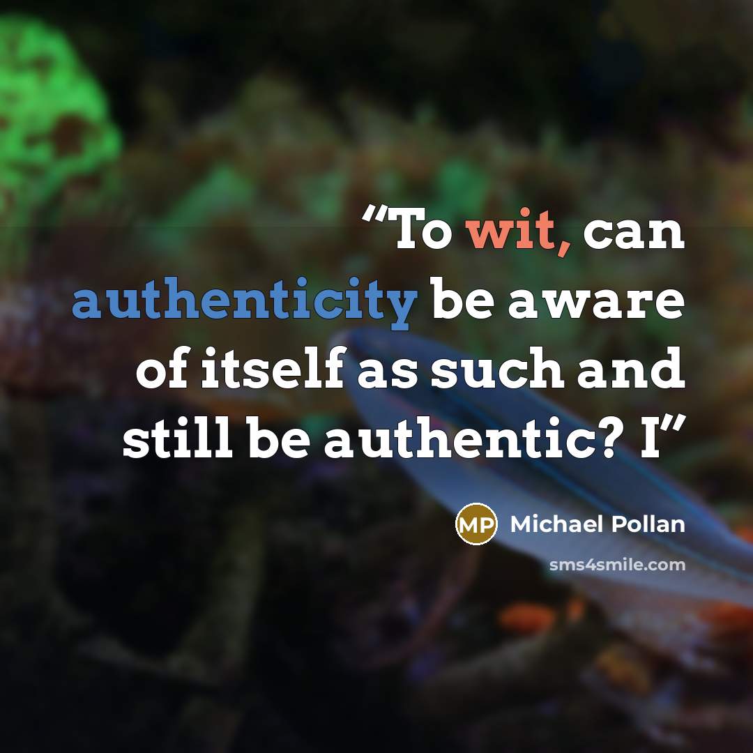 “To wit, can authenticity be aware of itself as such and still be authentic? I” quote by Michael Pollan