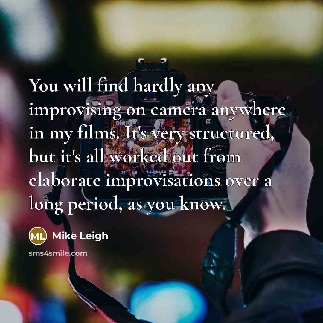 “You will find hardly any improvising on camera anywhere in…” quote by Mike Leigh