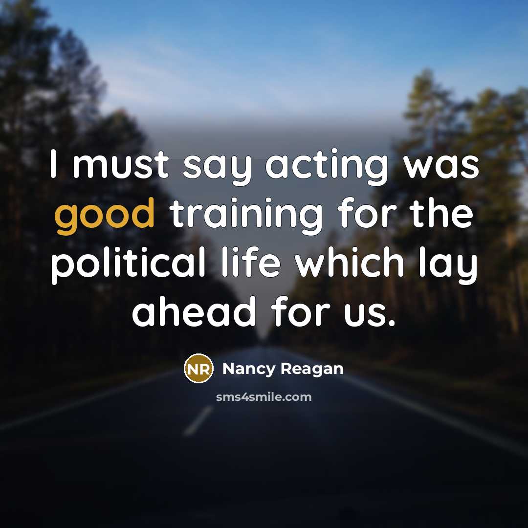 “I must say acting was good training for the political…” quote by Nancy Reagan