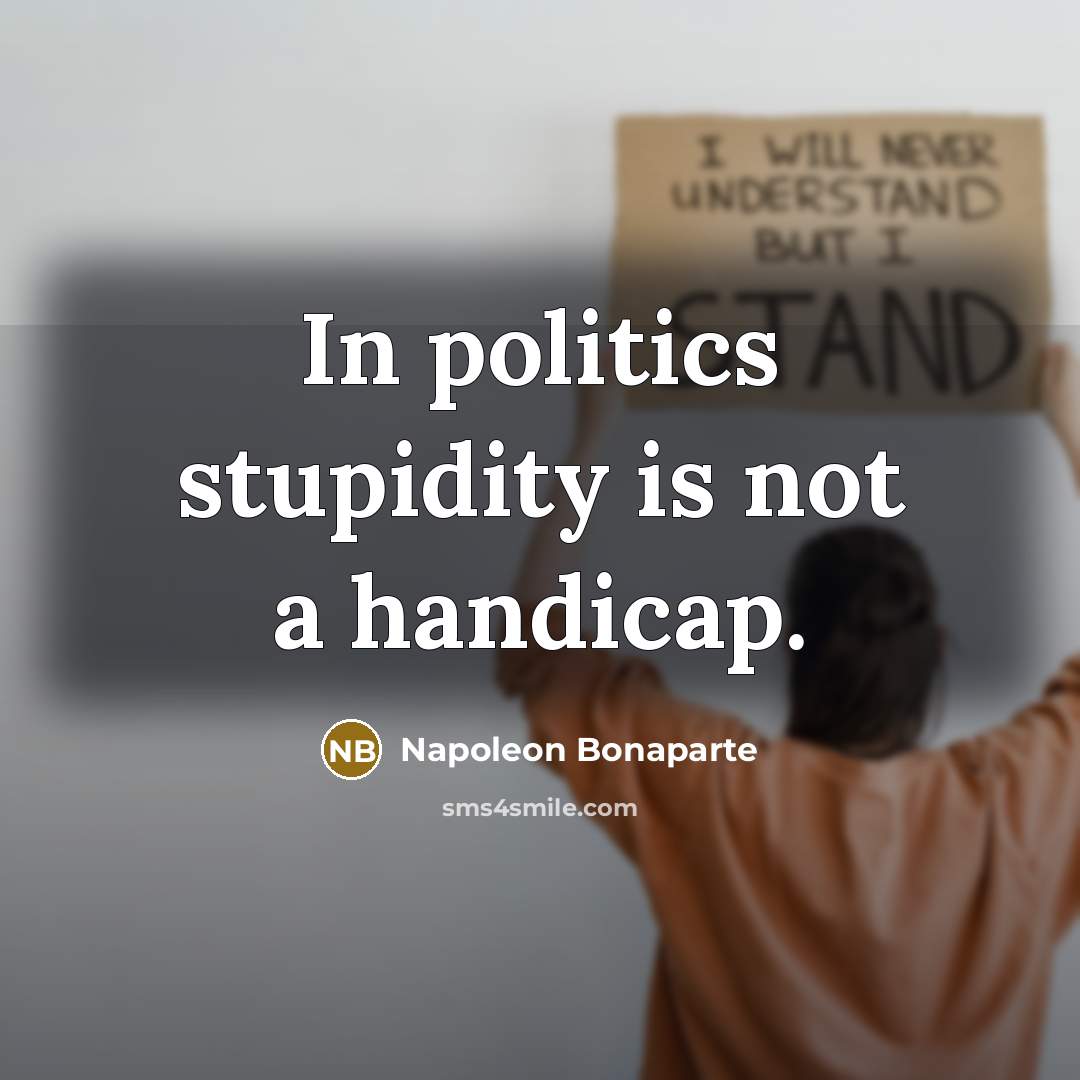 “In politics stupidity is not a handicap.” quote by Napoleon Bonaparte