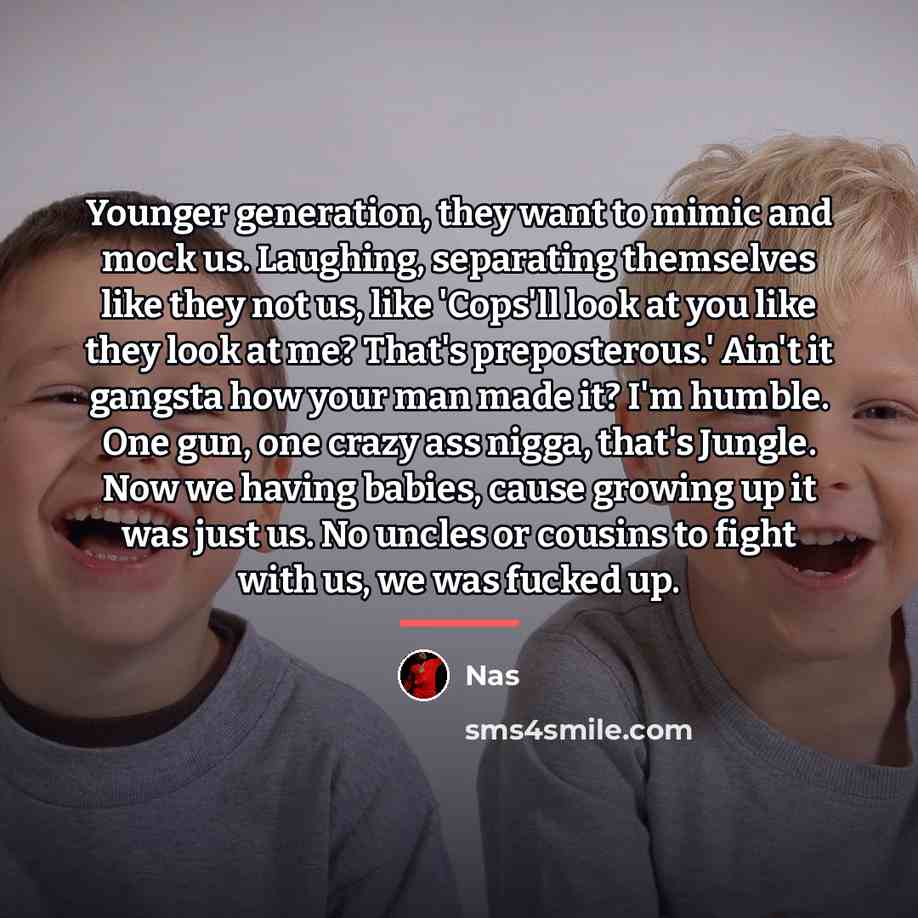 “Younger generation, they want to mimic and mock us. Laughing,…” quote by Nas