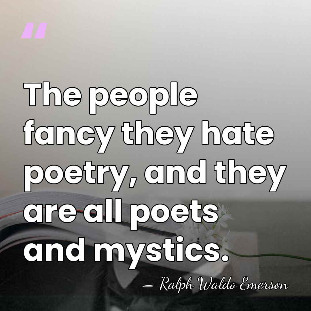 The people fancy they hate poetry, and they are all poets and&hellip; - Ralph Waldo Emerson