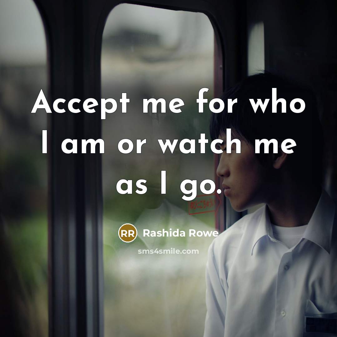 “Accept me for who I am or watch me as…” quote by Rashida Rowe