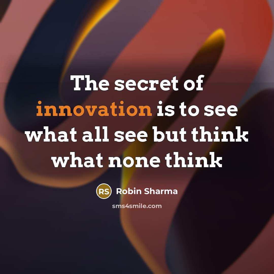 “The secret of innovation is to see what all see…” quote by Robin Sharma