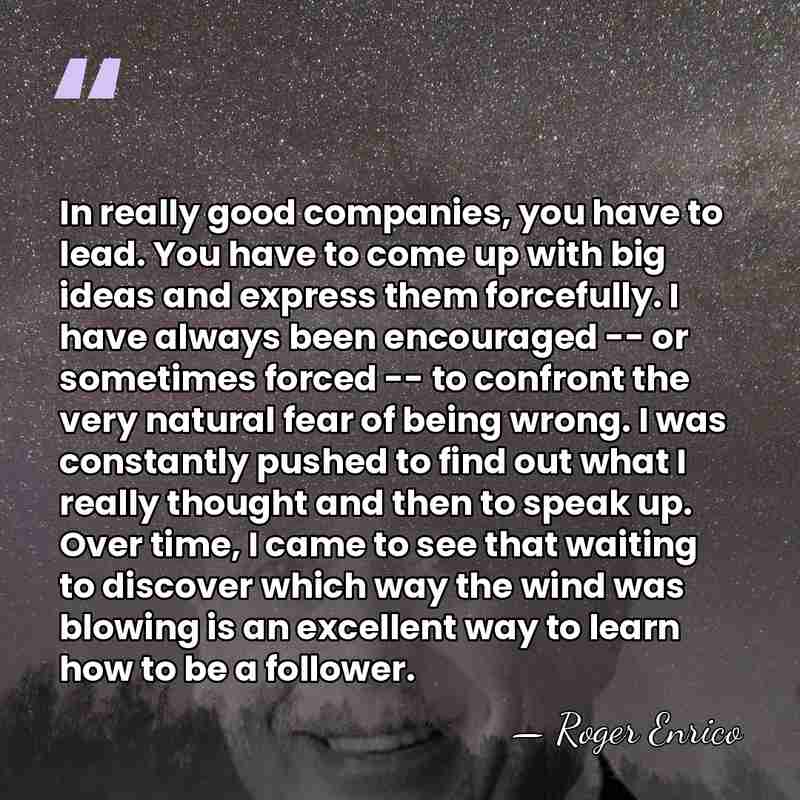 In really good companies, you have to lead. You have to come&hellip; - Roger Enrico