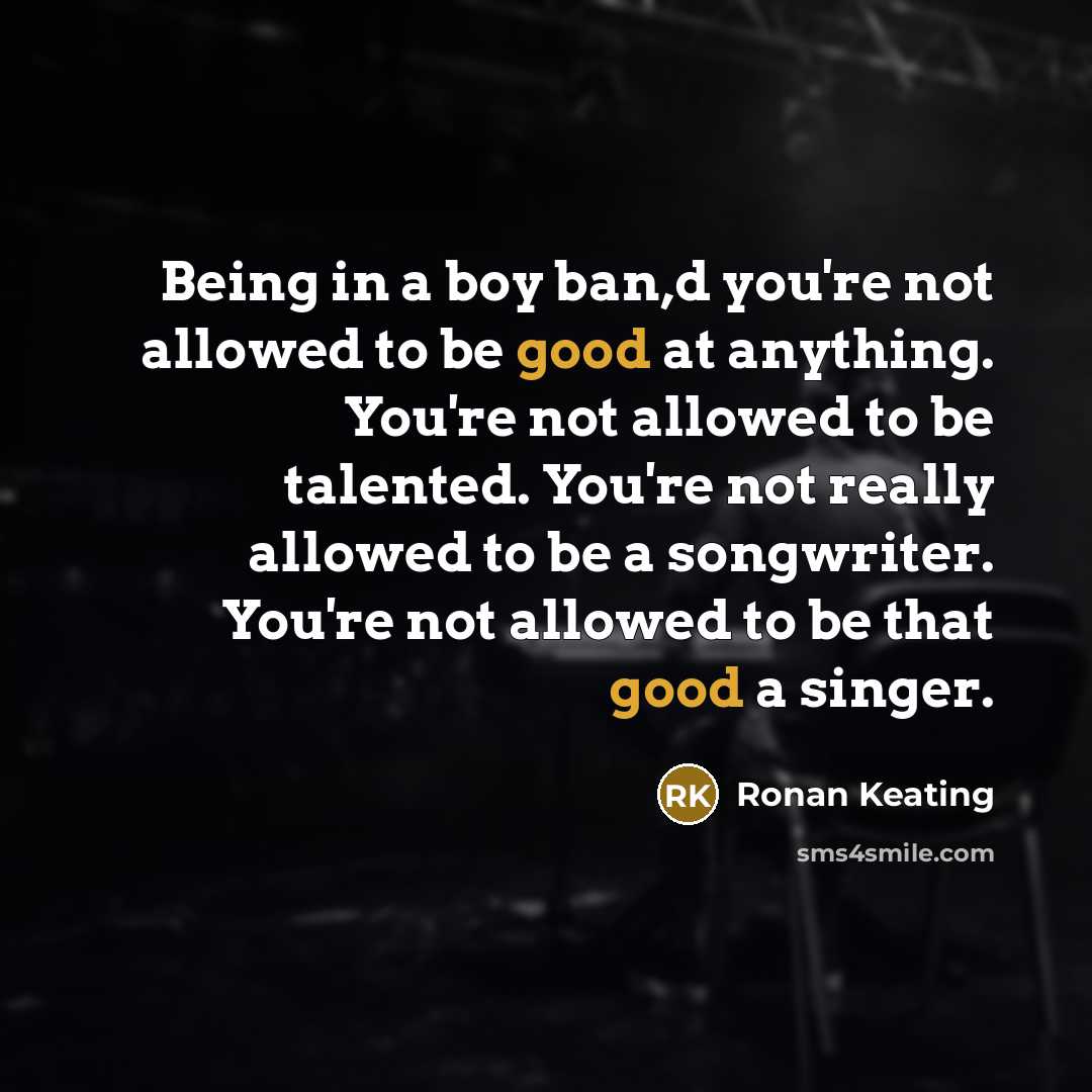 “Being in a boy ban,d you're not allowed to be…” quote by Ronan Keating