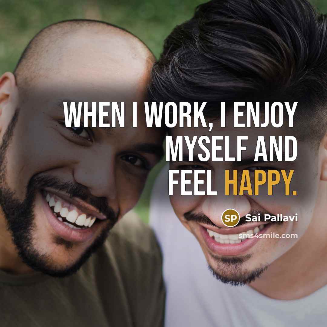“When I work, I enjoy myself and feel happy.…” quote by Sai Pallavi
