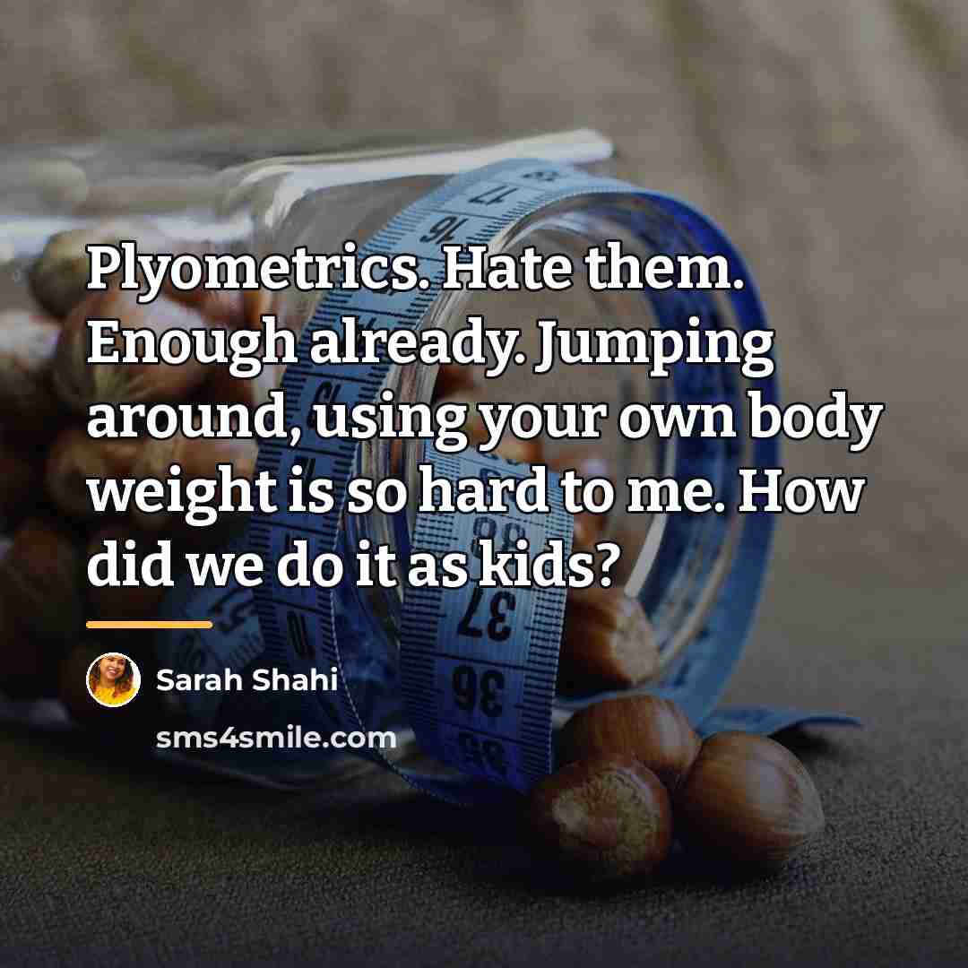 “Plyometrics. Hate them. Enough already. Jumping around, using your own…” quote by Sarah Shahi