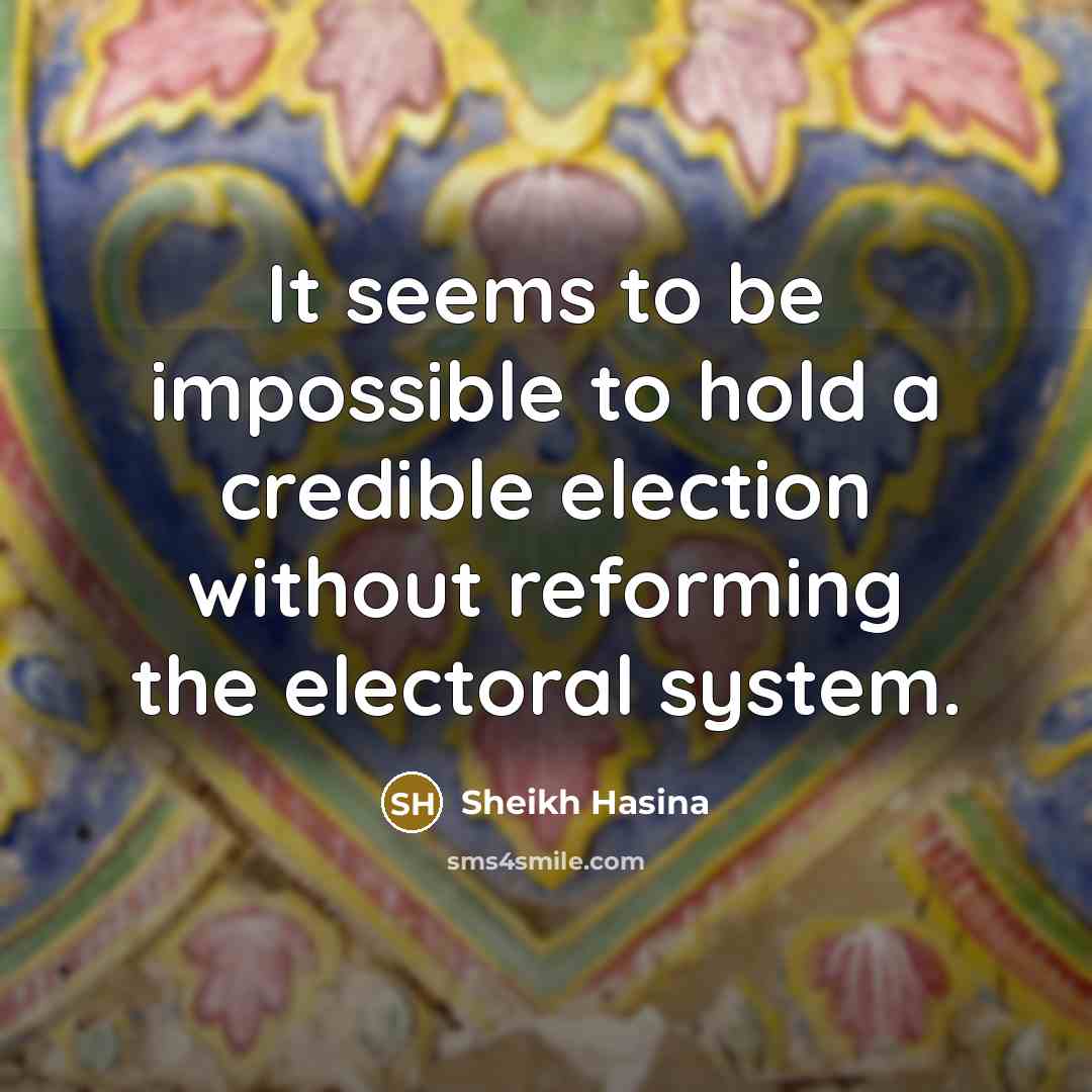 “It seems to be impossible to hold a credible election…” quote by Sheikh Hasina