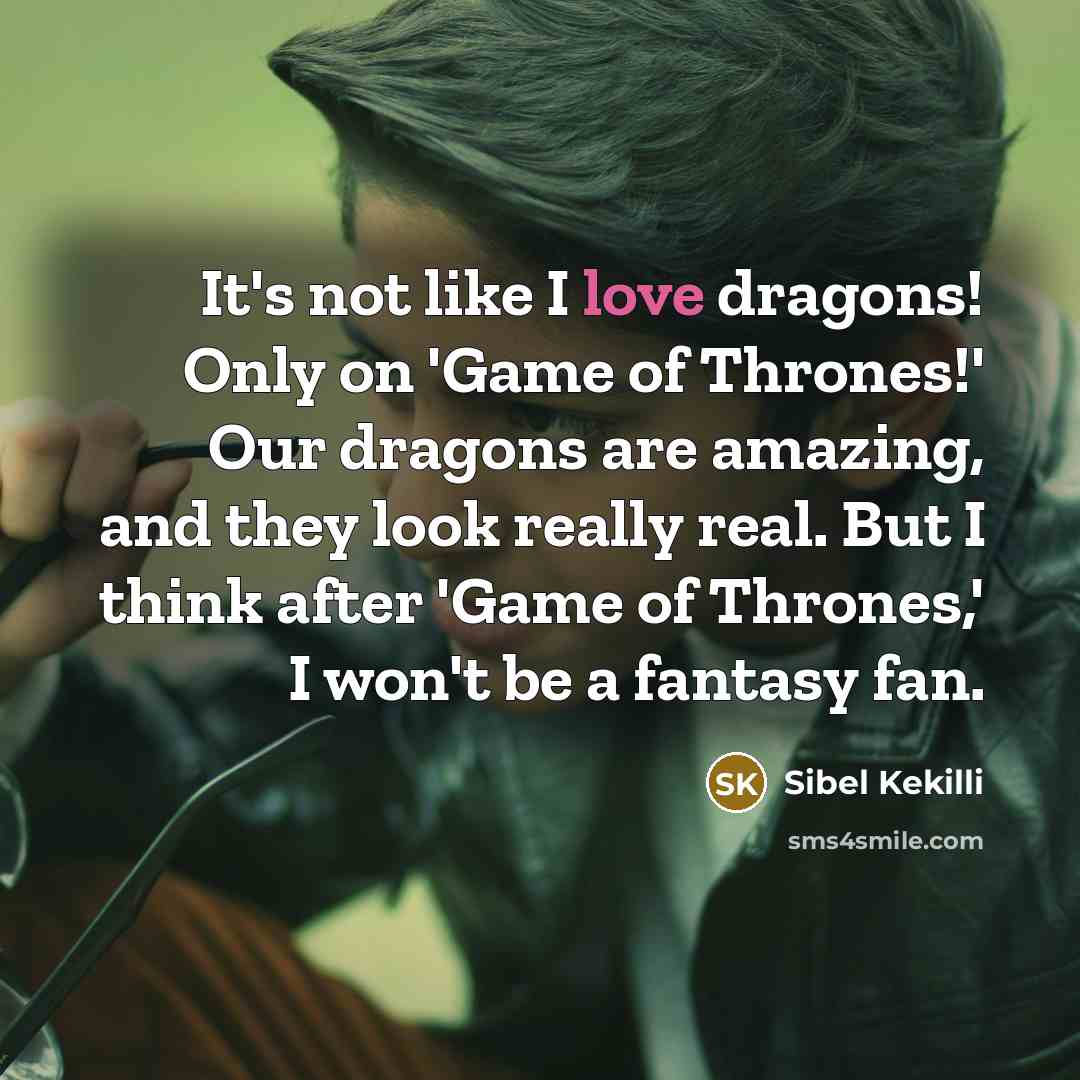 “It's not like I love dragons! Only on 'Game of…” quote by Sibel Kekilli