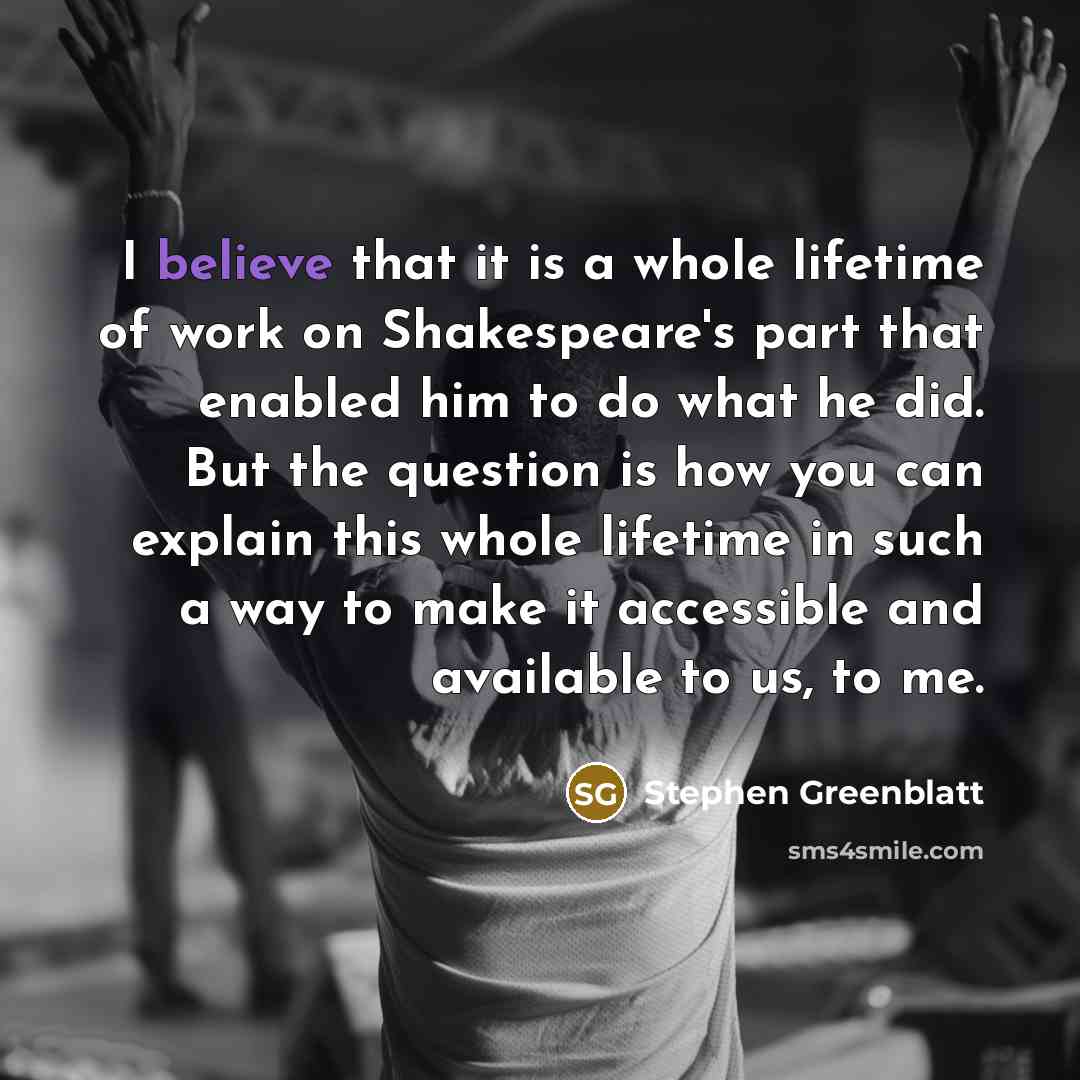 “I believe that it is a whole lifetime of work…” quote by Stephen Greenblatt