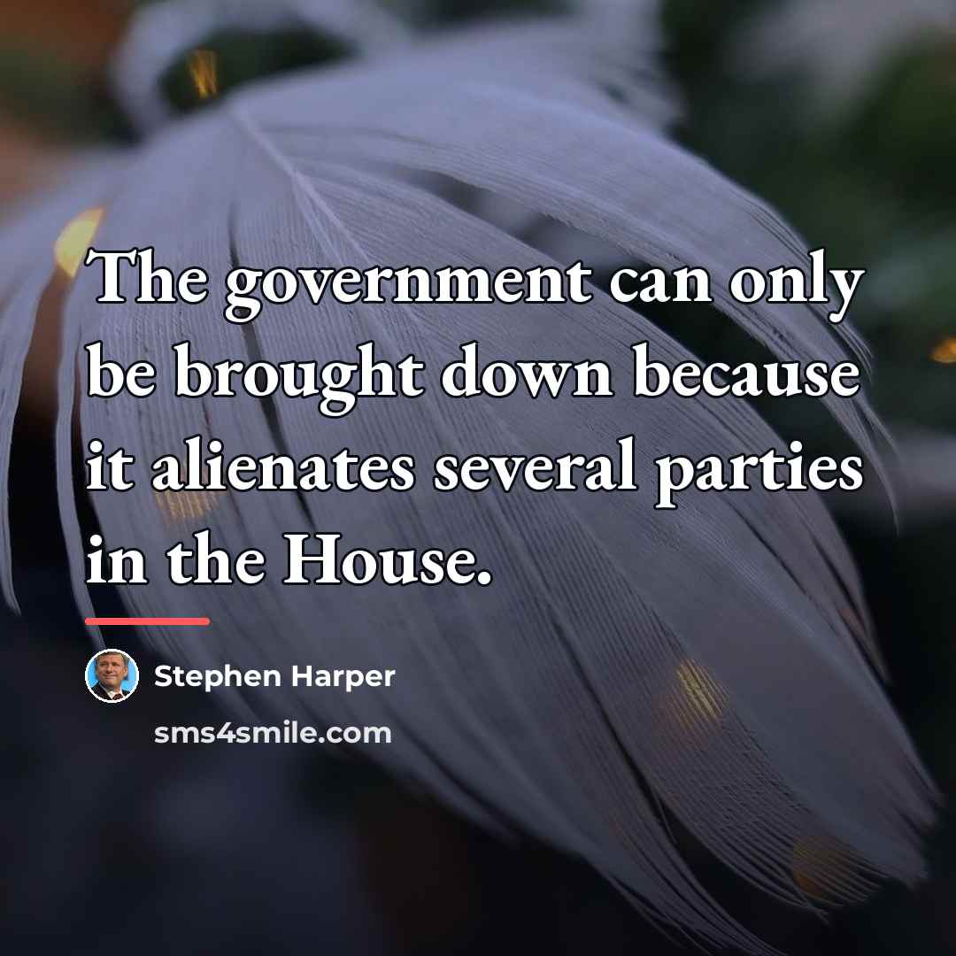 “The government can only be brought down because it alienates…” quote by Stephen Harper