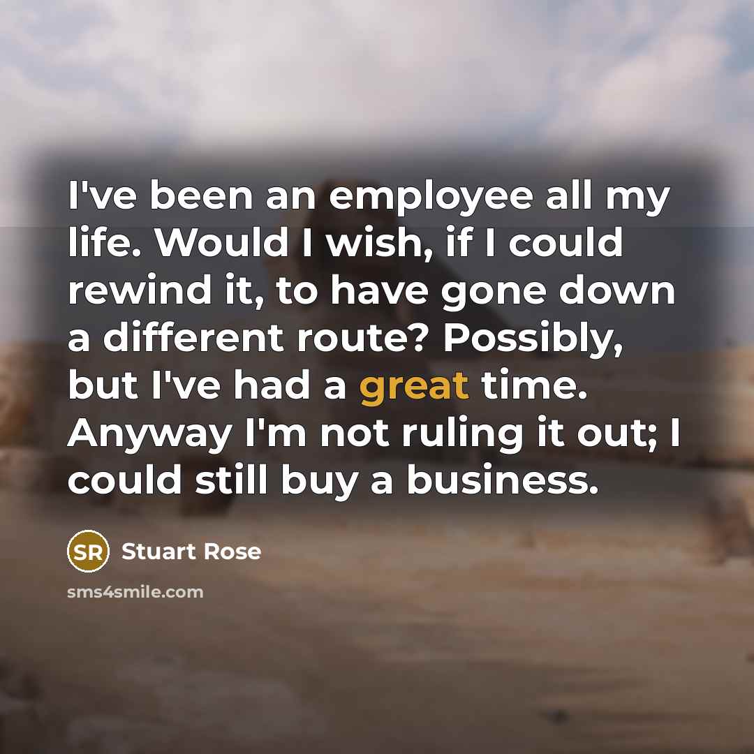 “I've been an employee all my life. Would I wish,…” quote by Stuart Rose