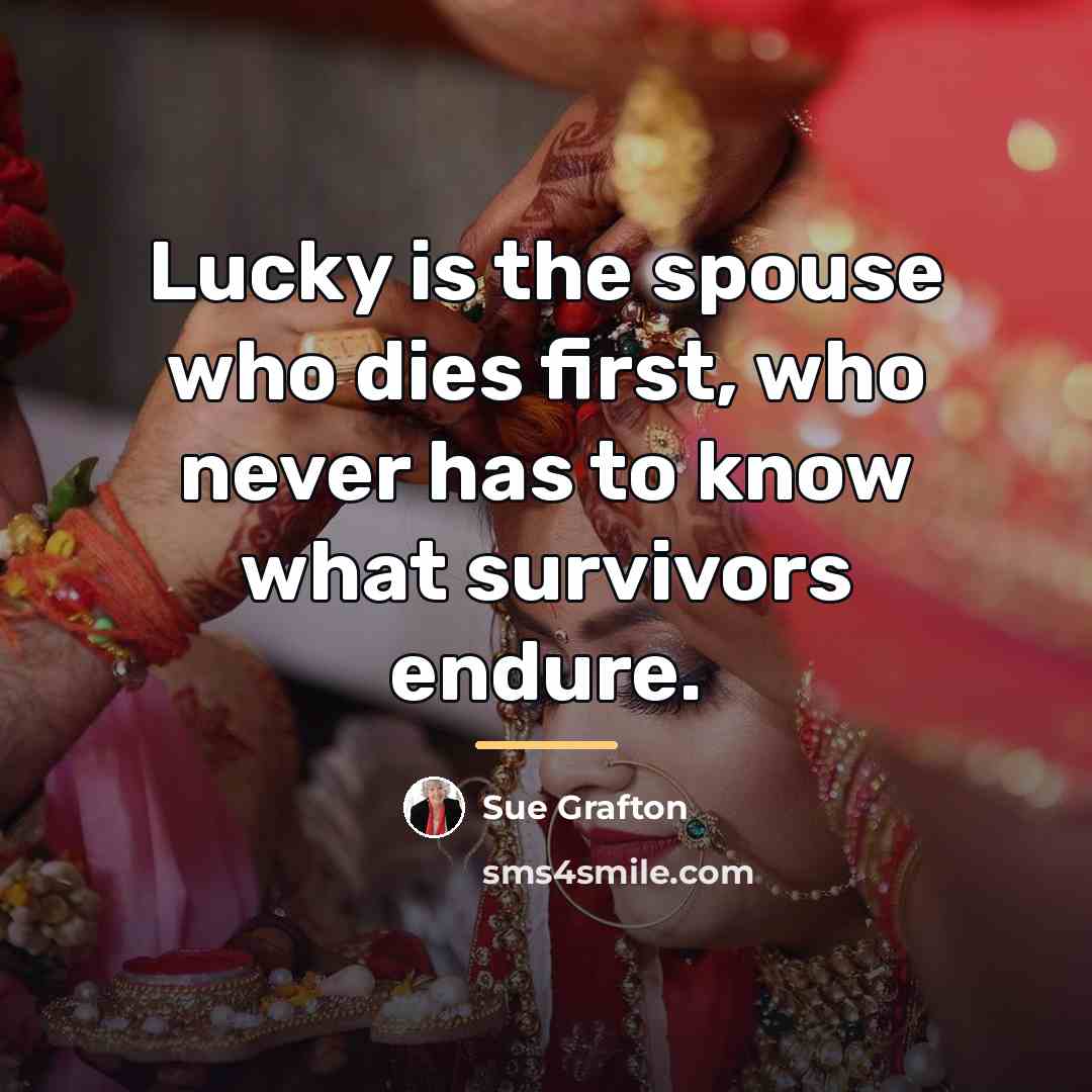 “Lucky is the spouse who dies first, who never has…” quote by Sue Grafton