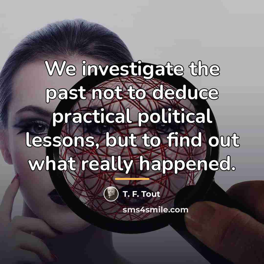 “We investigate the past not to deduce practical political lessons,…” quote by T. F. Tout