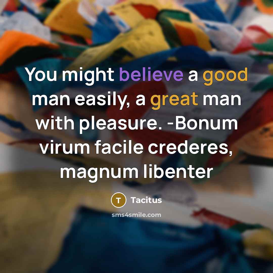 “You might believe a good man easily, a great man…” quote by Tacitus