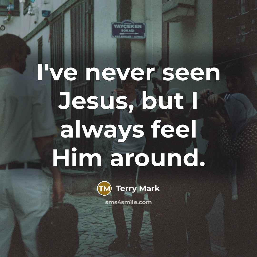“I've never seen Jesus, but I always feel Him around.…” quote by Terry Mark