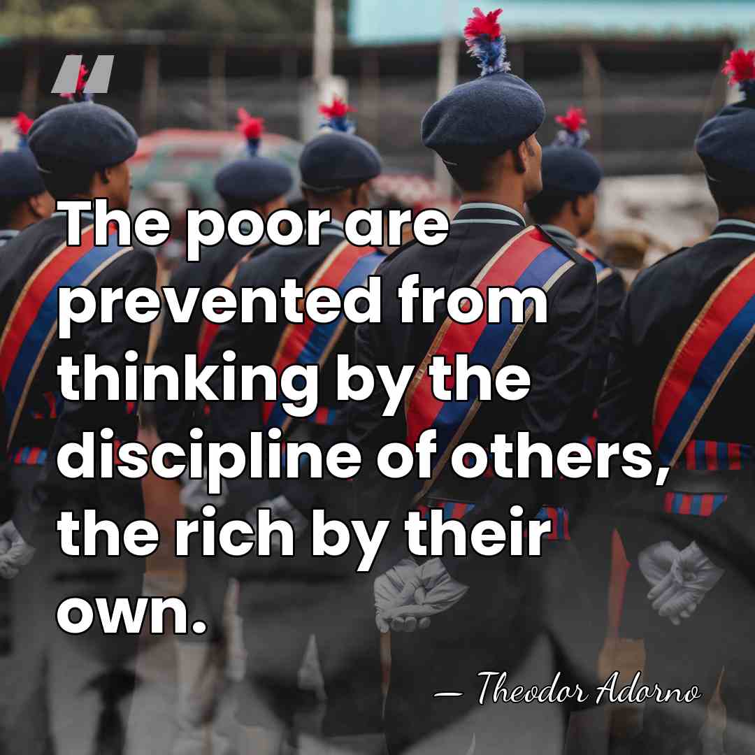 The poor are prevented from thinking by the discipline of others, the&hellip; - Theodor Adorno