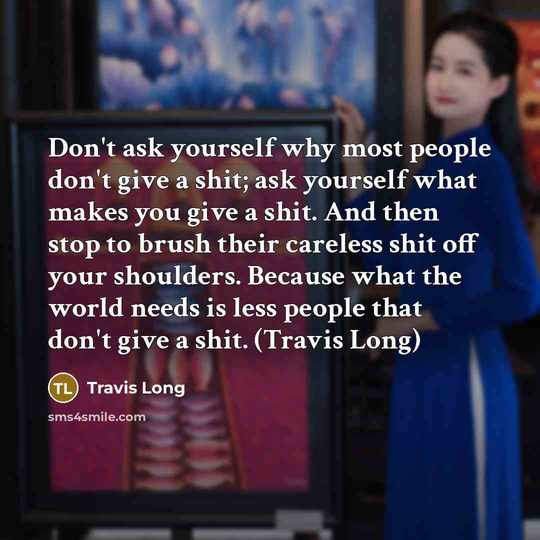 “Don't ask yourself why most people don't give a shit;…” quote by Travis Long