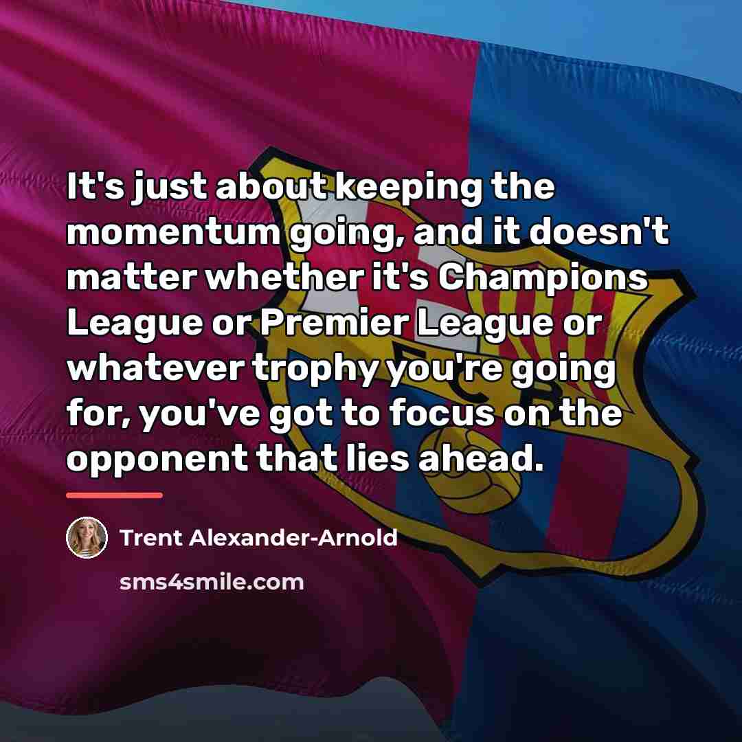 “It's just about keeping the momentum going, and it doesn't…” quote by Trent Alexander-Arnold