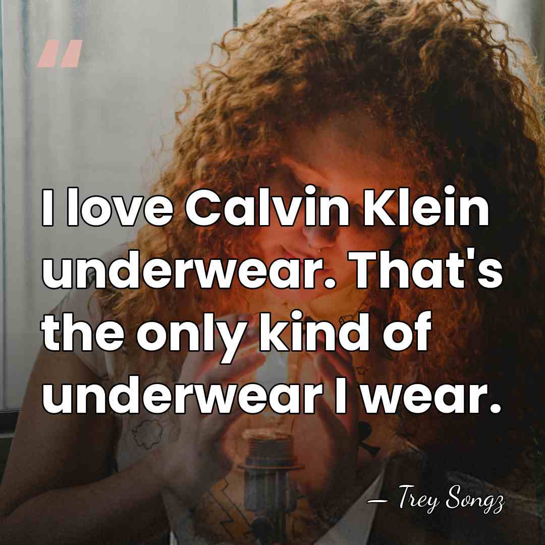 I love Calvin Klein underwear. That's the only kind of underwear I&hellip; - Trey Songz
