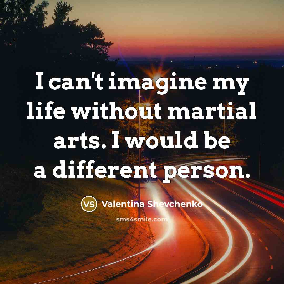 “I can't imagine my life without martial arts. I would…” quote by Valentina Shevchenko