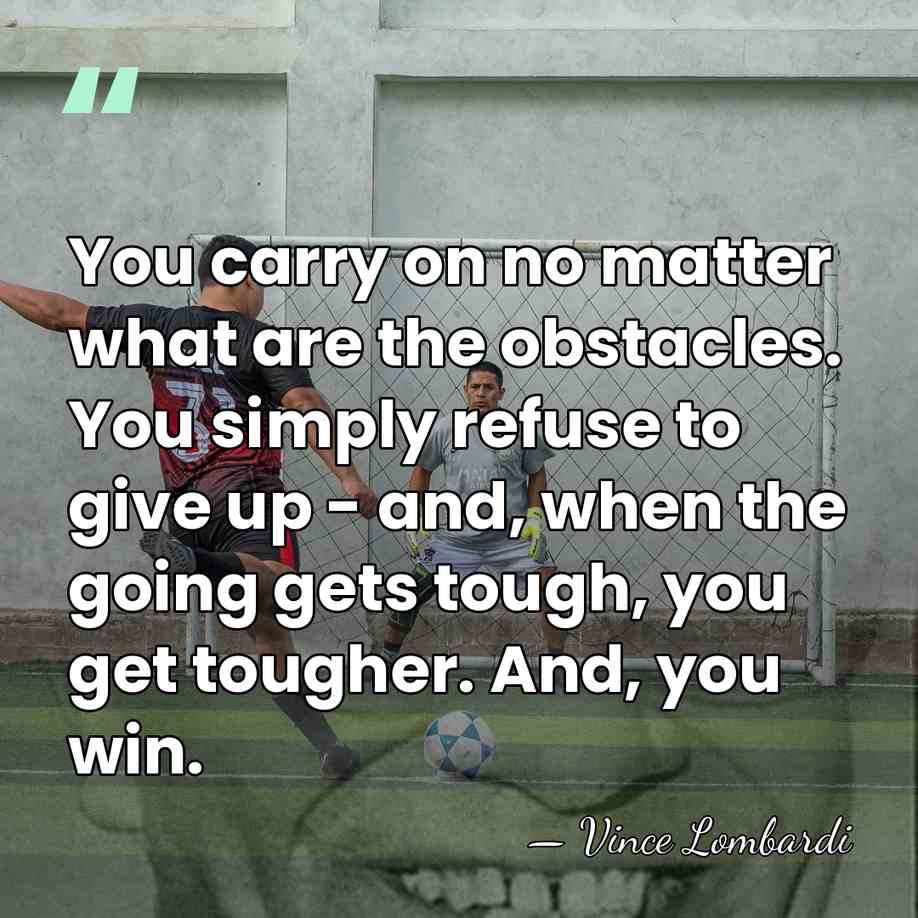 You carry on no matter what are the obstacles. You simply refuse&hellip; - Vince Lombardi