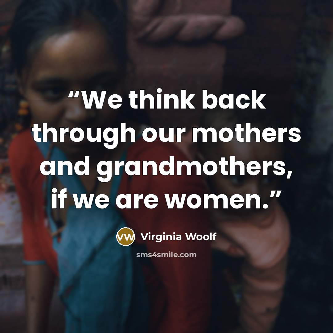 “We think back through our mothers and grandmothers, if we are women.” quote by Virginia Woolf