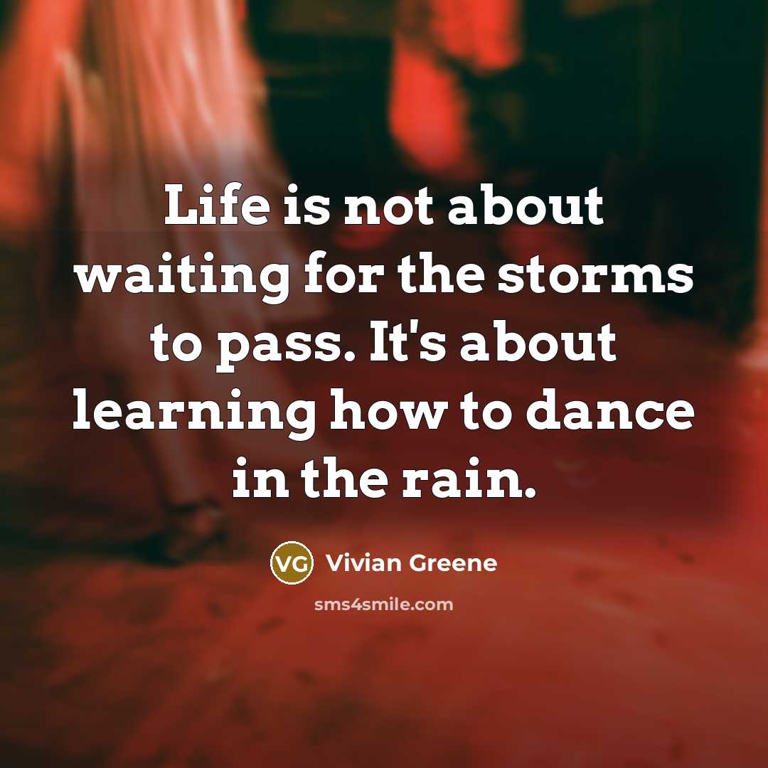 “Life is not about waiting for the storms to pass. It's about learning how to dance in the rain.” quote by Vivian Greene