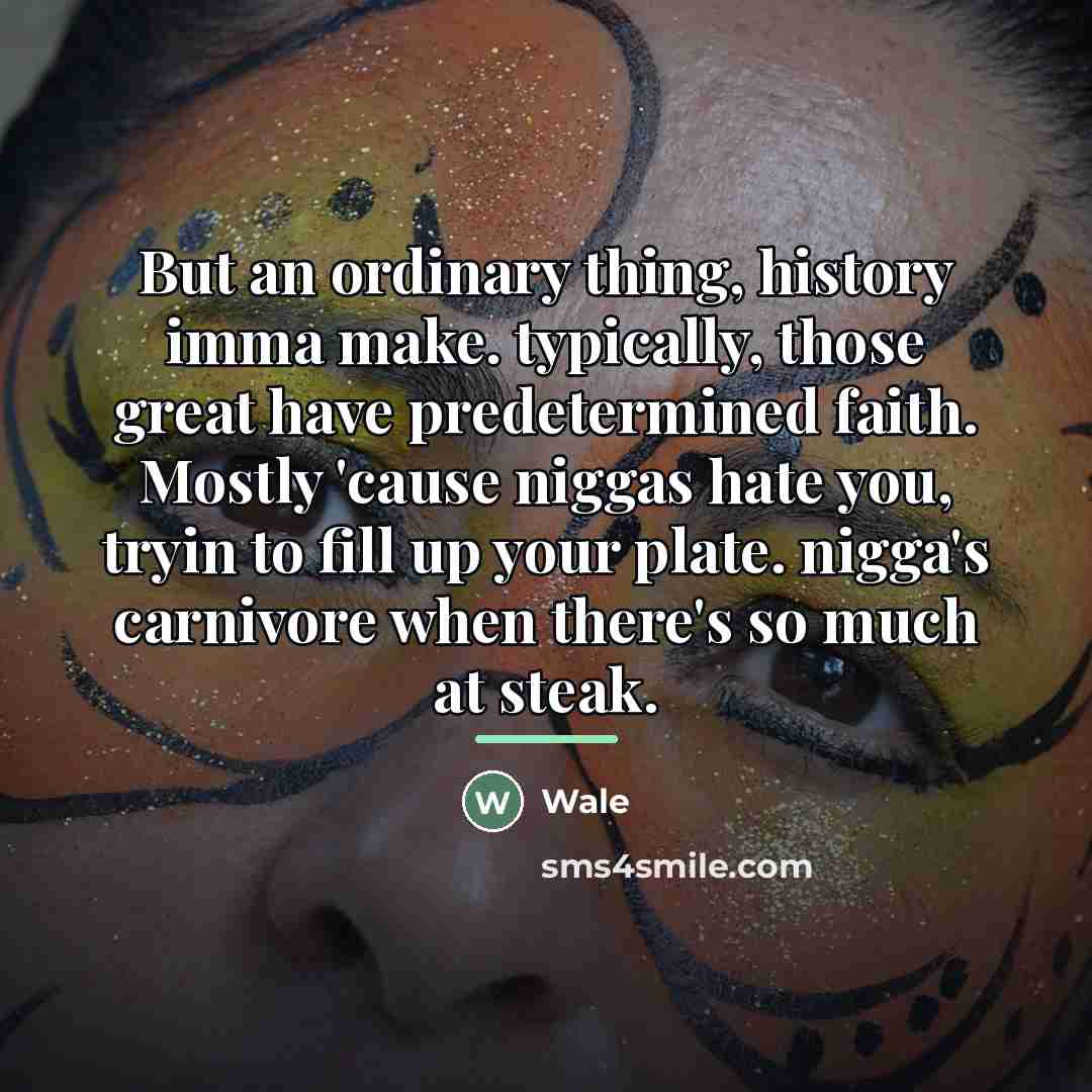 “But an ordinary thing, history imma make. typically, those great…” quote by Wale