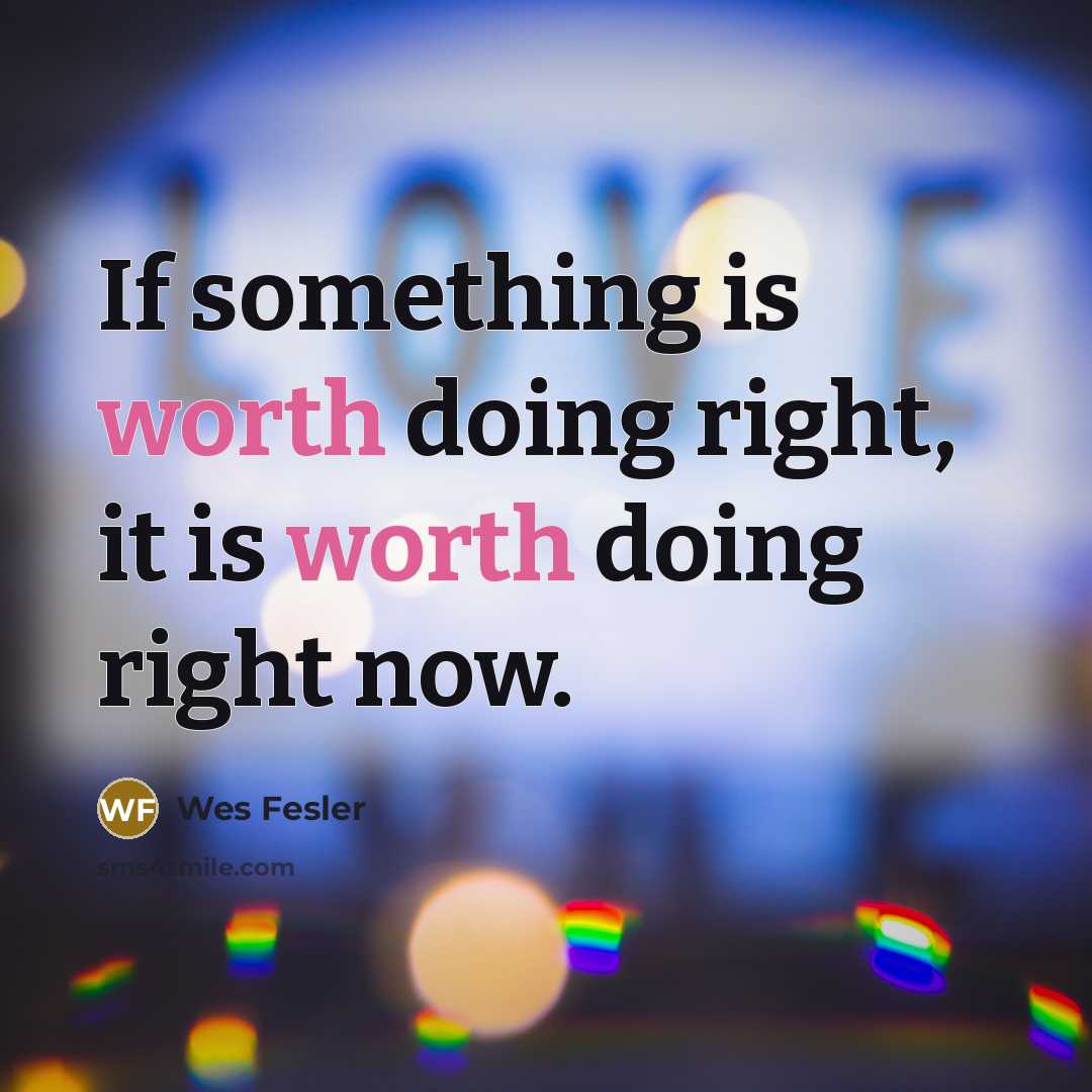 “If something is worth doing right, it is worth doing…” quote by Wes Fesler