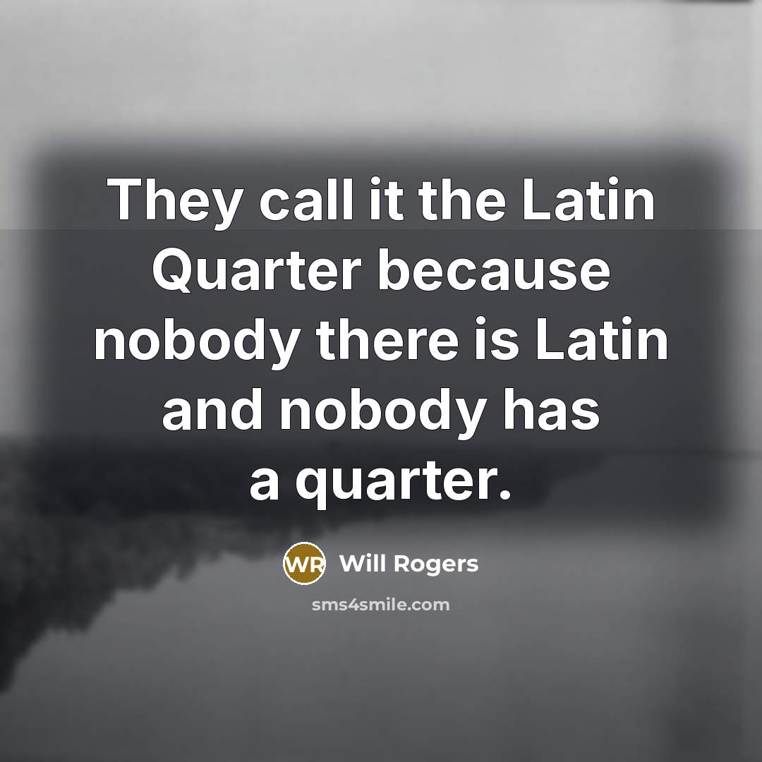 “They call it the Latin Quarter because nobody there is…” quote by Will Rogers