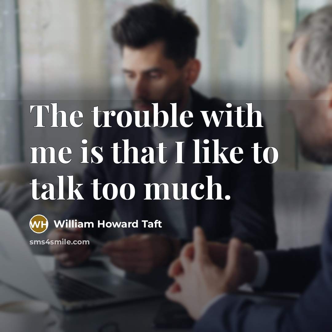 “The trouble with me is that I like to talk too much.” quote by William Howard Taft