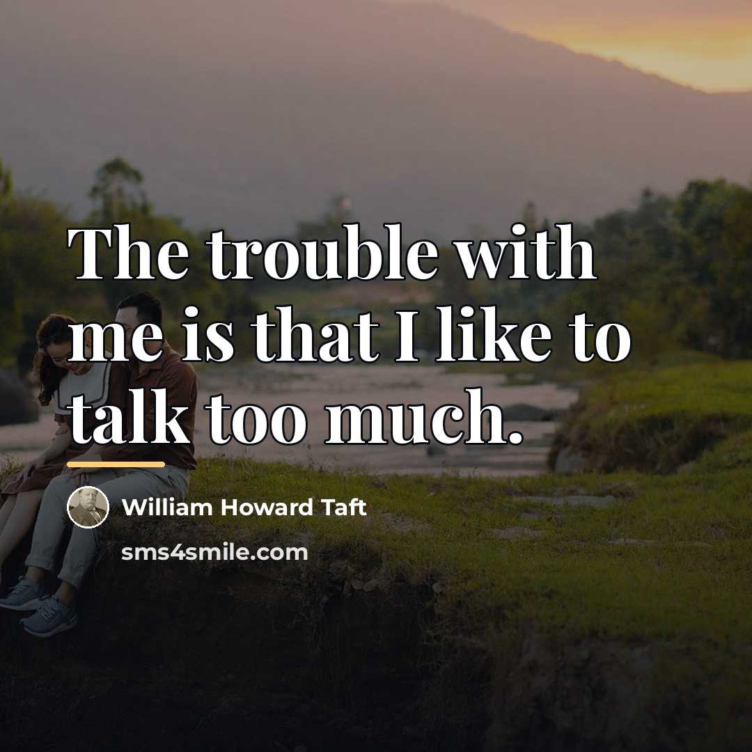 “The trouble with me is that I like to talk…” quote by William Howard Taft
