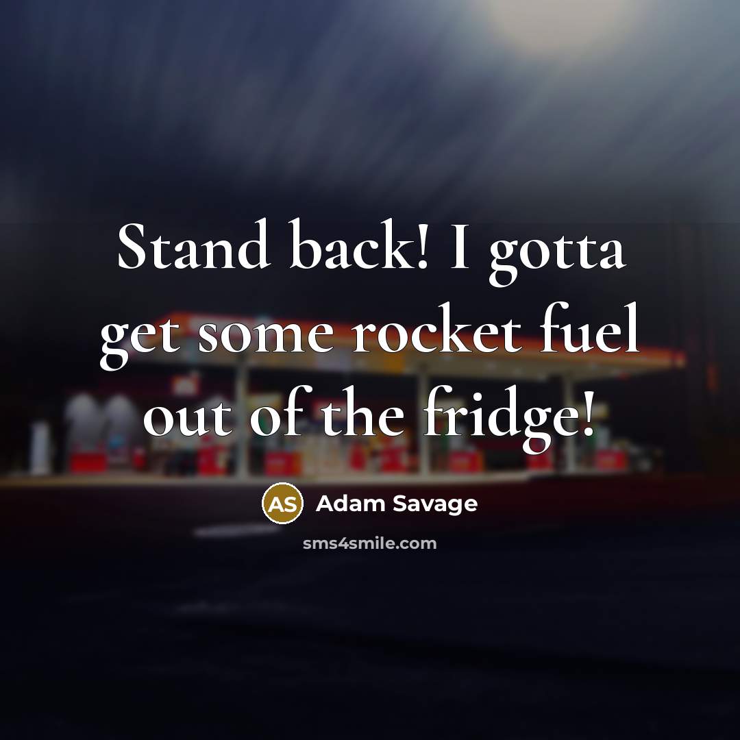 “Stand back! I gotta get some rocket fuel out of the fridge!” quote by Adam Savage