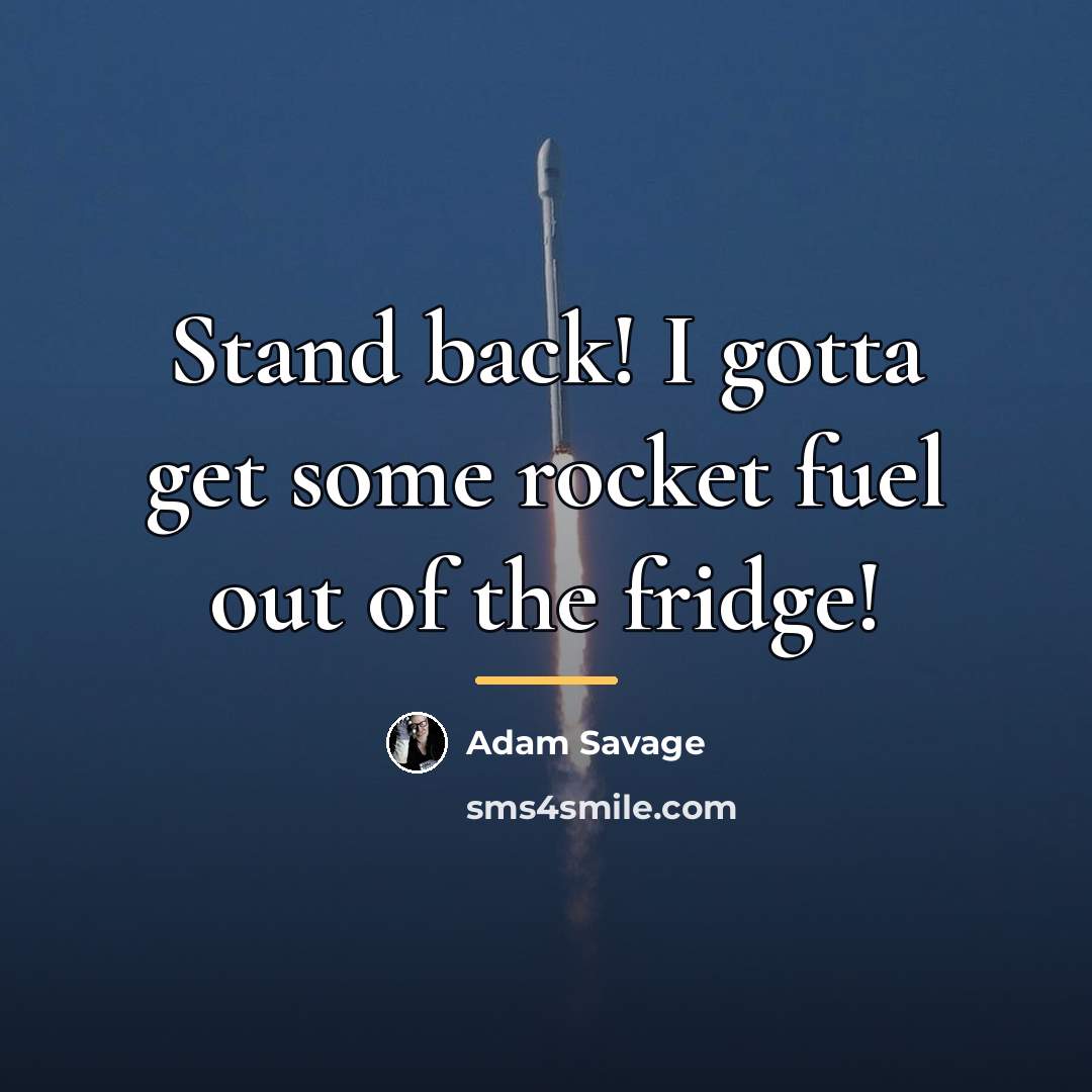 “Stand back! I gotta get some rocket fuel out of…” quote by Adam Savage