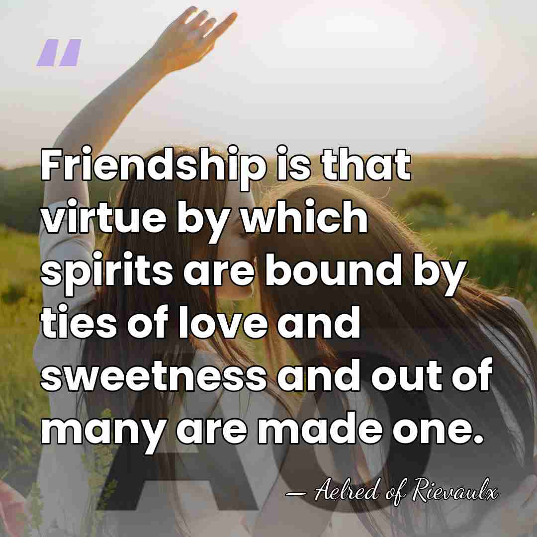 Friendship is that virtue by which spirits are bound by ties of&hellip; - Aelred of Rievaulx