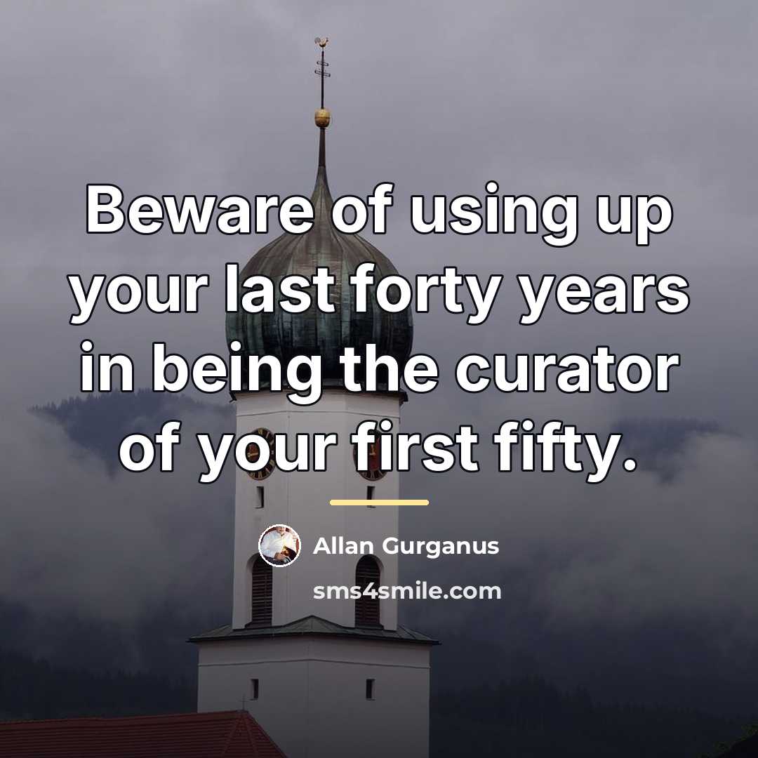 “Beware of using up your last forty years in being…” quote by Allan Gurganus