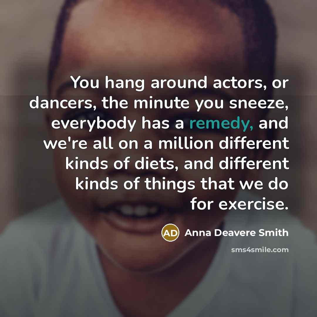“You hang around actors, or dancers, the minute you sneeze,…” quote by Anna Deavere Smith