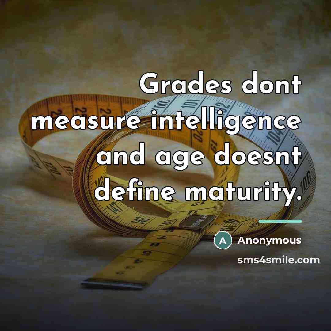“Grades dont measure intelligence and age doesnt define maturity.…” quote by Anonymous