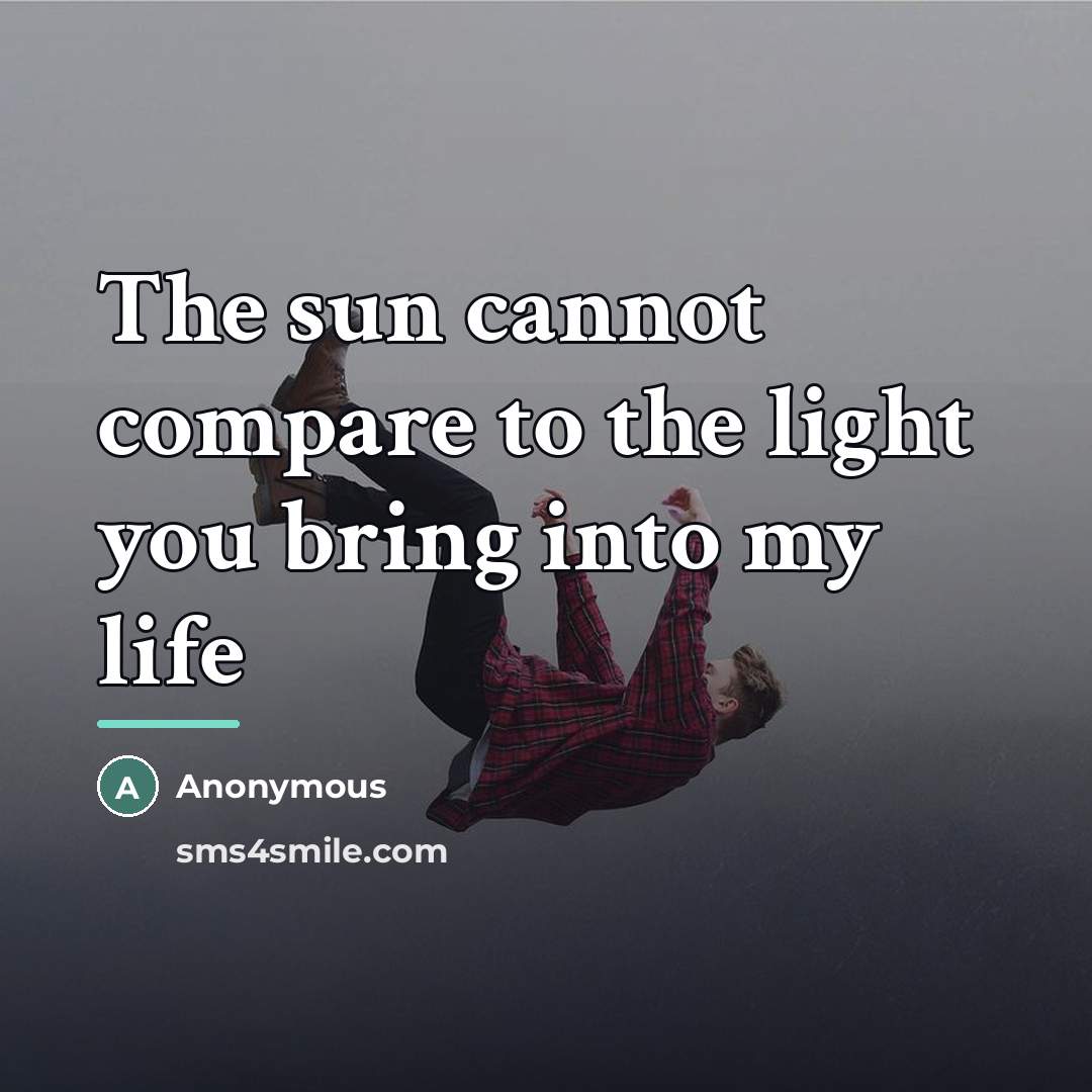 “The sun cannot compare to the light you bring into…” quote by Anonymous